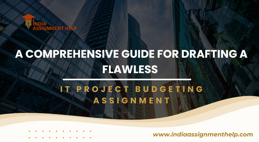 A Comprehensive Guide for Drafting a Flawless IT Project Budgeting Assignment