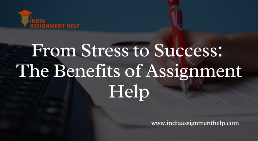 From Stress to Success: The Benefits of Assignment Help