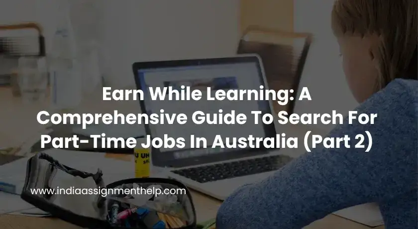 Earn While Learning: A Comprehensive Guide To Search For Part-Time Jobs In Australia (Part 2)